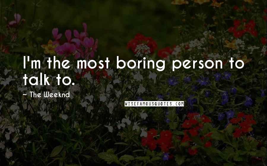 The Weeknd Quotes: I'm the most boring person to talk to.