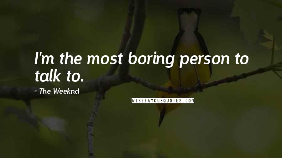 The Weeknd Quotes: I'm the most boring person to talk to.