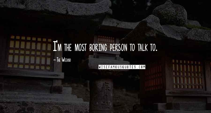 The Weeknd Quotes: I'm the most boring person to talk to.