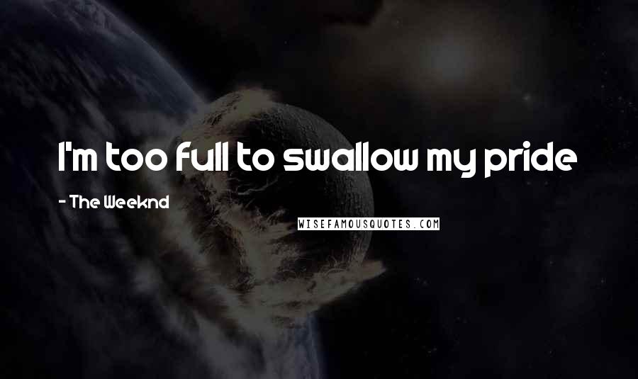 The Weeknd Quotes: I'm too full to swallow my pride
