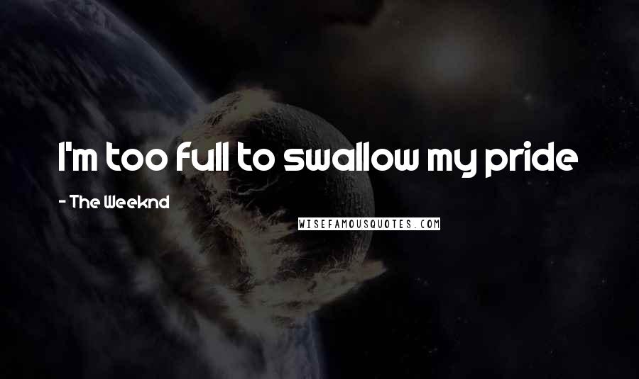 The Weeknd Quotes: I'm too full to swallow my pride