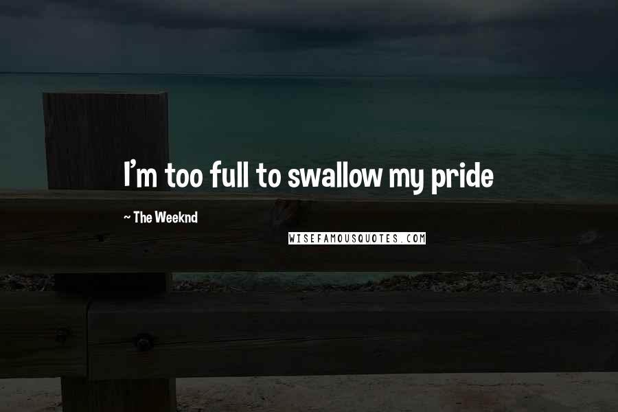 The Weeknd Quotes: I'm too full to swallow my pride