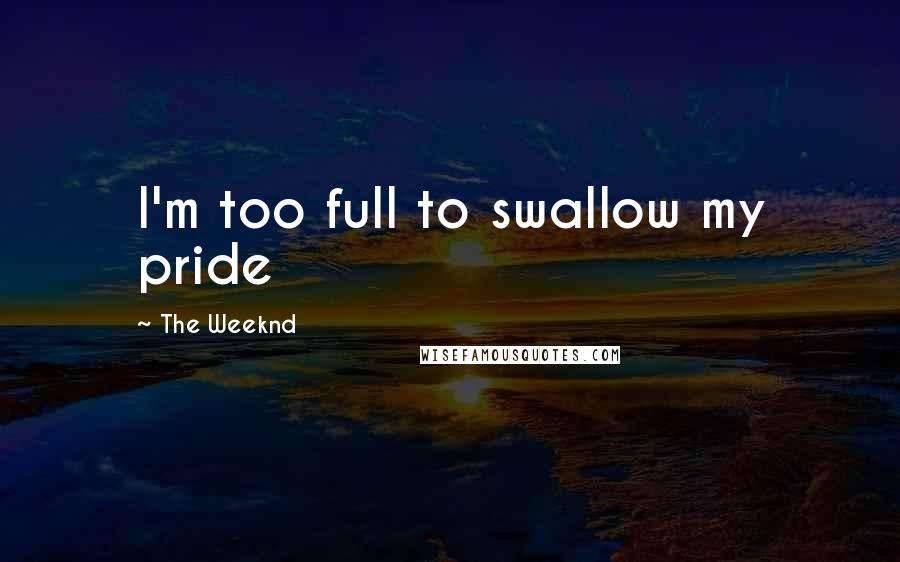 The Weeknd Quotes: I'm too full to swallow my pride