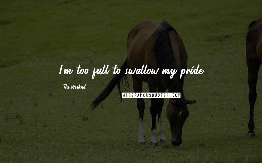 The Weeknd Quotes: I'm too full to swallow my pride