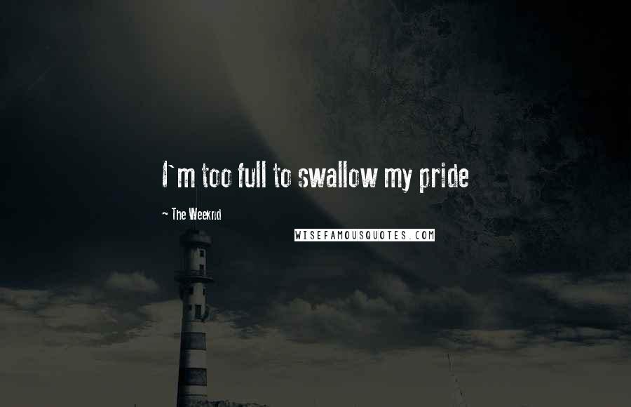 The Weeknd Quotes: I'm too full to swallow my pride