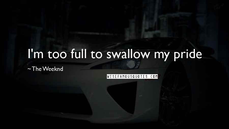 The Weeknd Quotes: I'm too full to swallow my pride