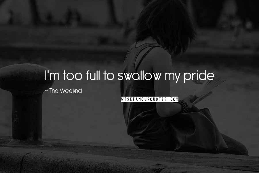 The Weeknd Quotes: I'm too full to swallow my pride