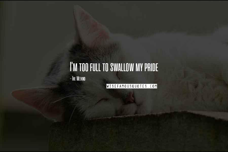 The Weeknd Quotes: I'm too full to swallow my pride