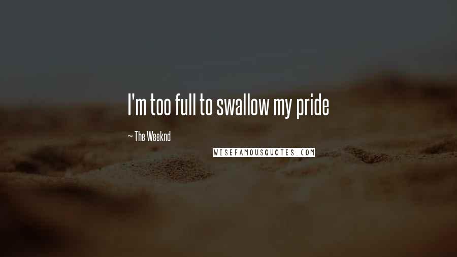 The Weeknd Quotes: I'm too full to swallow my pride