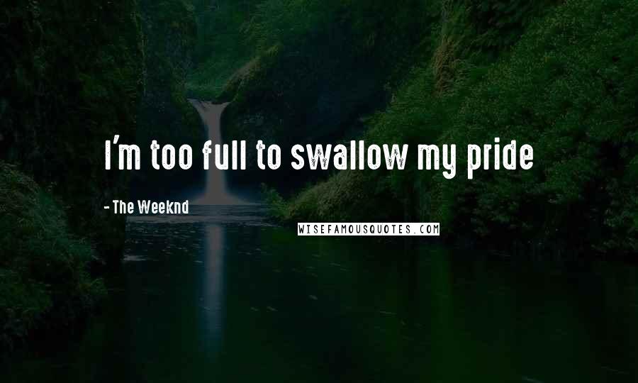 The Weeknd Quotes: I'm too full to swallow my pride