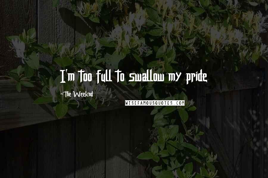 The Weeknd Quotes: I'm too full to swallow my pride