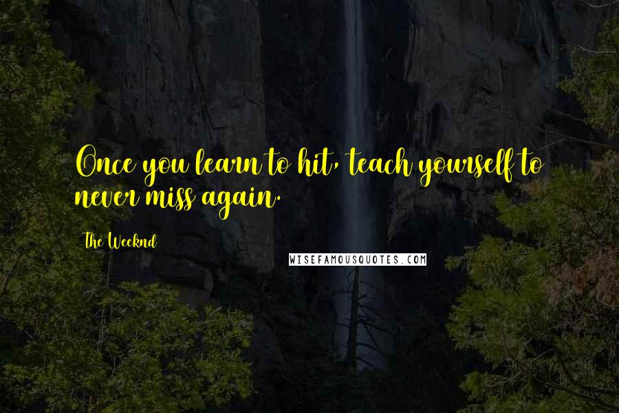 The Weeknd Quotes: Once you learn to hit, teach yourself to never miss again.