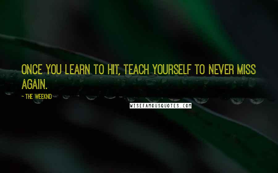 The Weeknd Quotes: Once you learn to hit, teach yourself to never miss again.