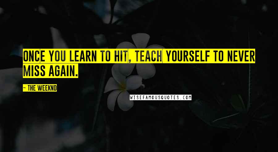 The Weeknd Quotes: Once you learn to hit, teach yourself to never miss again.