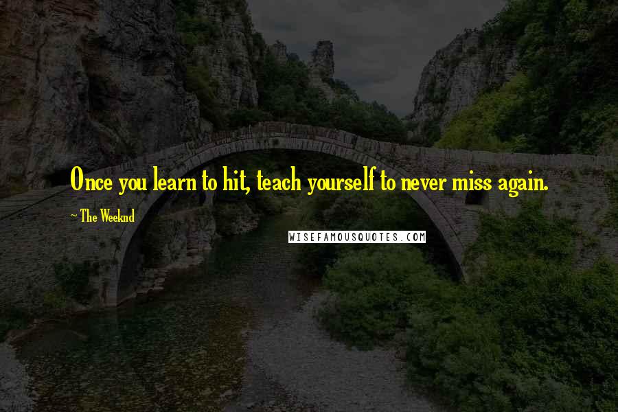 The Weeknd Quotes: Once you learn to hit, teach yourself to never miss again.