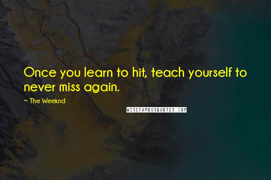 The Weeknd Quotes: Once you learn to hit, teach yourself to never miss again.