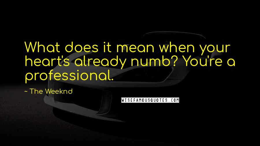 The Weeknd Quotes: What does it mean when your heart's already numb? You're a professional.