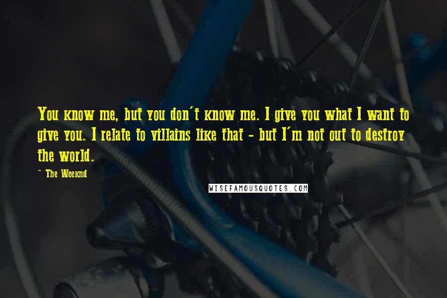 The Weeknd Quotes: You know me, but you don't know me. I give you what I want to give you. I relate to villains like that - but I'm not out to destroy the world.
