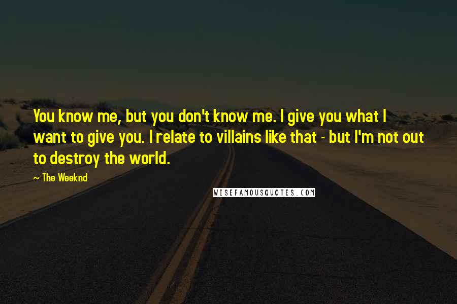 The Weeknd Quotes: You know me, but you don't know me. I give you what I want to give you. I relate to villains like that - but I'm not out to destroy the world.