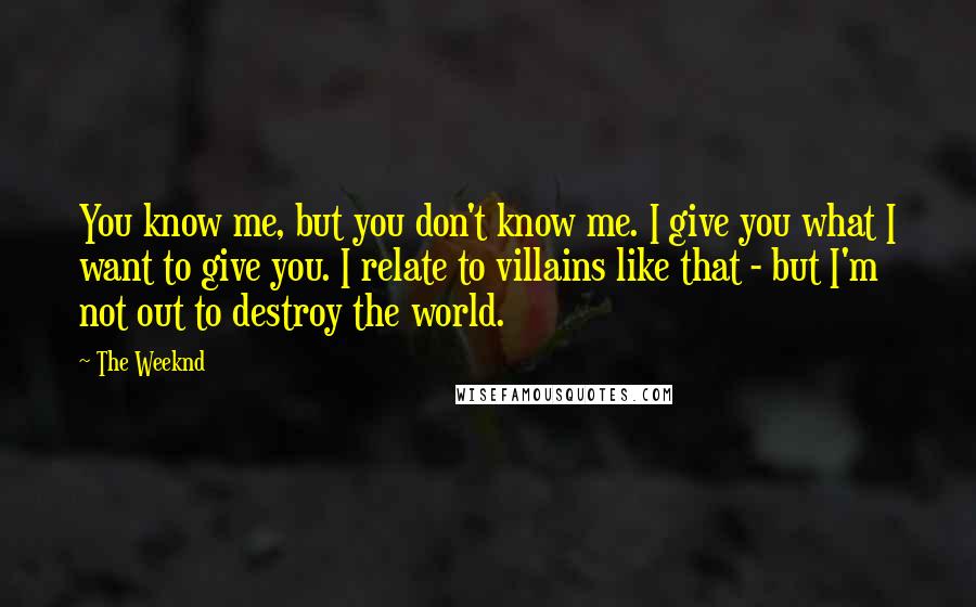 The Weeknd Quotes: You know me, but you don't know me. I give you what I want to give you. I relate to villains like that - but I'm not out to destroy the world.