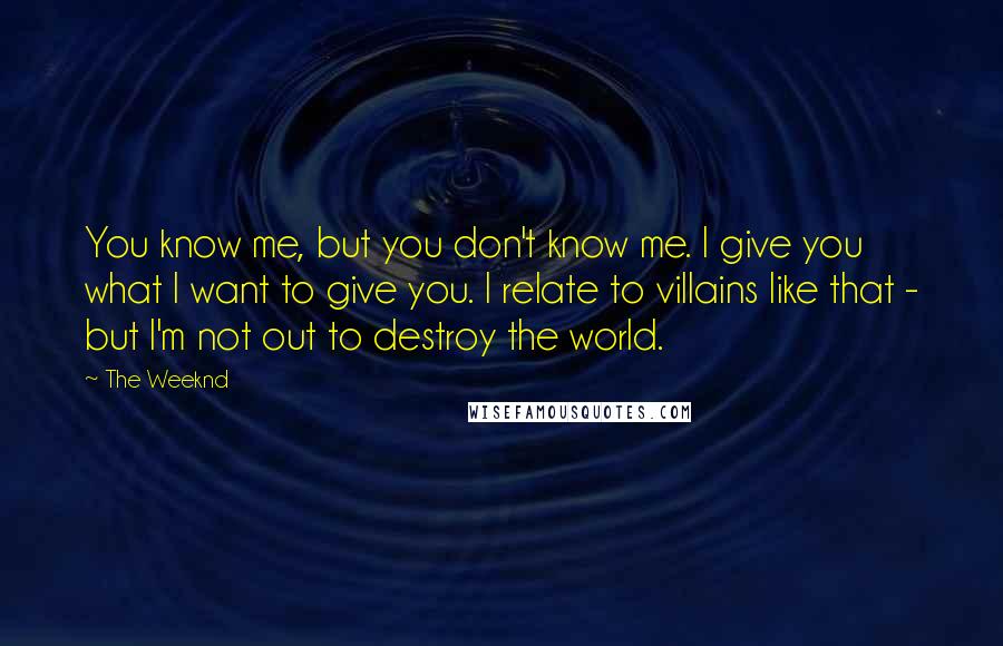 The Weeknd Quotes: You know me, but you don't know me. I give you what I want to give you. I relate to villains like that - but I'm not out to destroy the world.