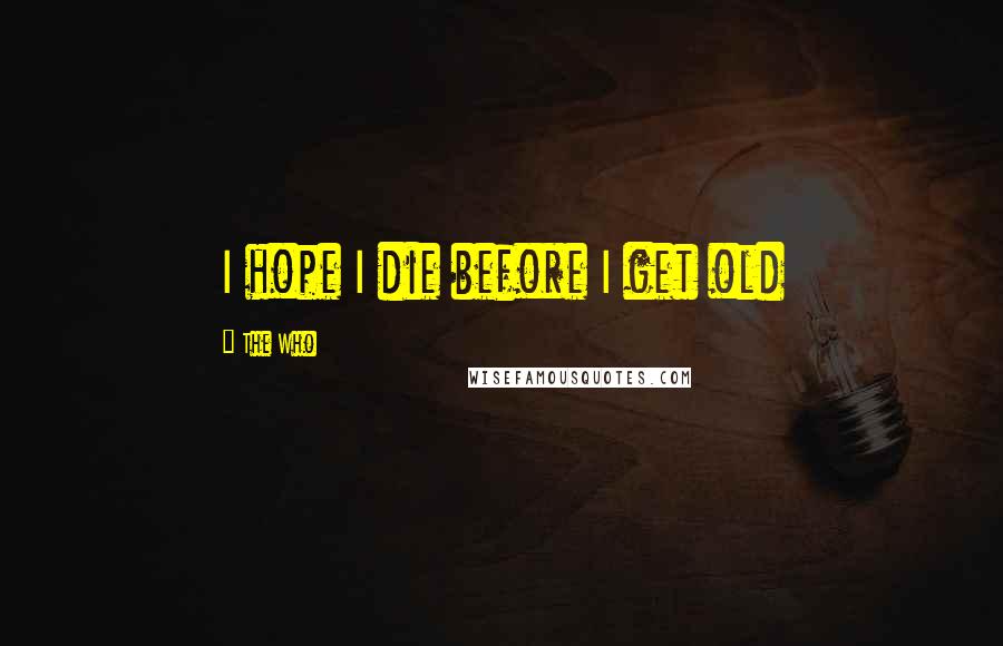 The Who Quotes: I hope I die before I get old