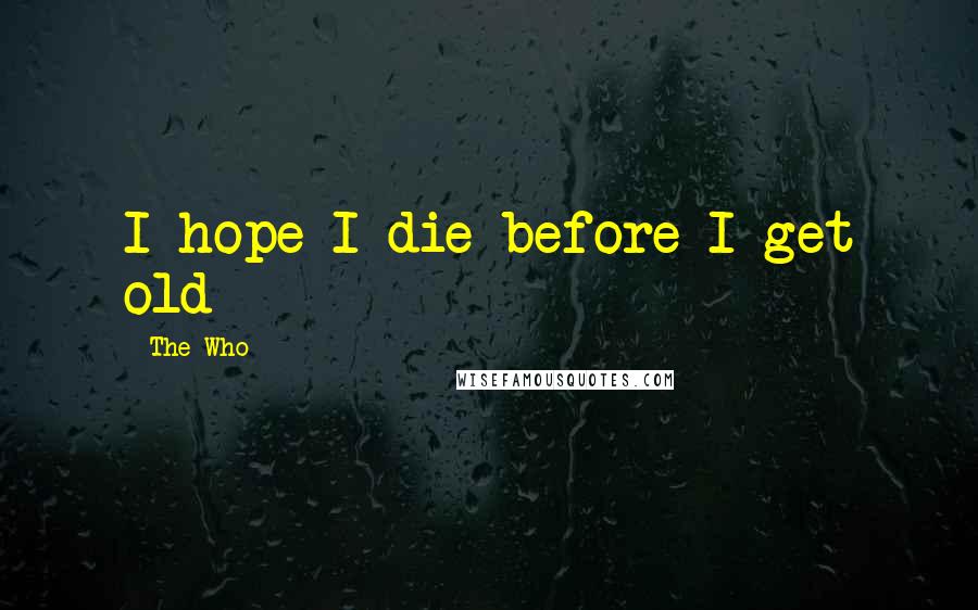 The Who Quotes: I hope I die before I get old