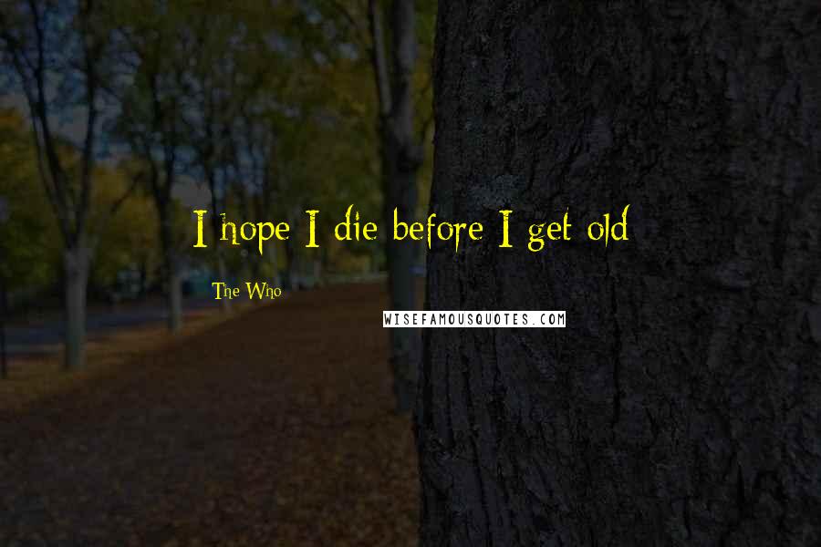 The Who Quotes: I hope I die before I get old