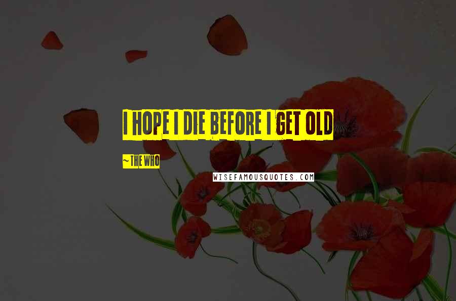 The Who Quotes: I hope I die before I get old