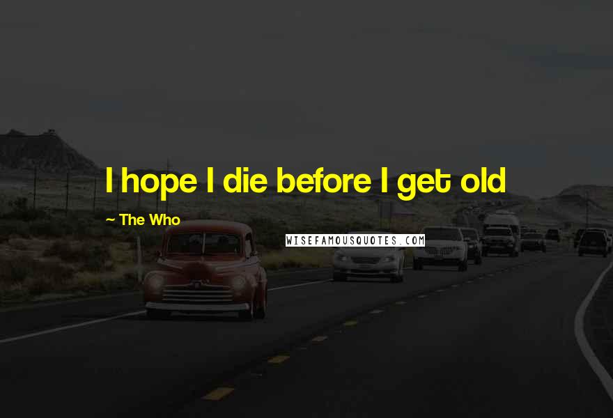 The Who Quotes: I hope I die before I get old