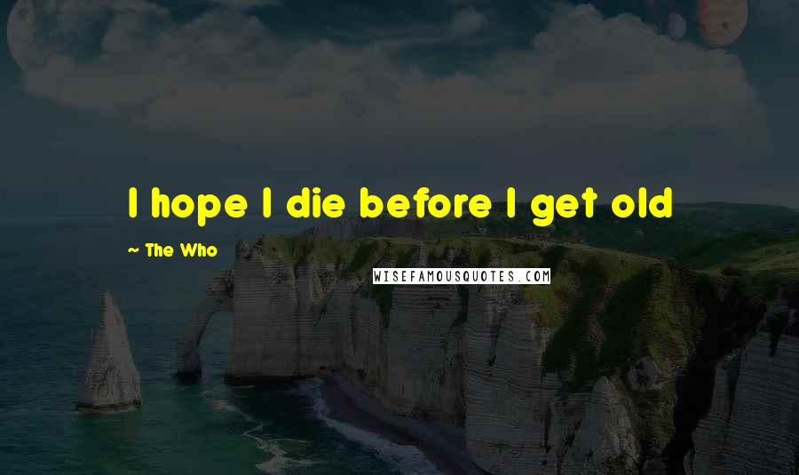 The Who Quotes: I hope I die before I get old