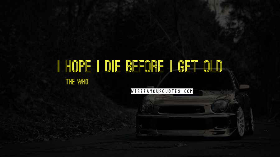 The Who Quotes: I hope I die before I get old