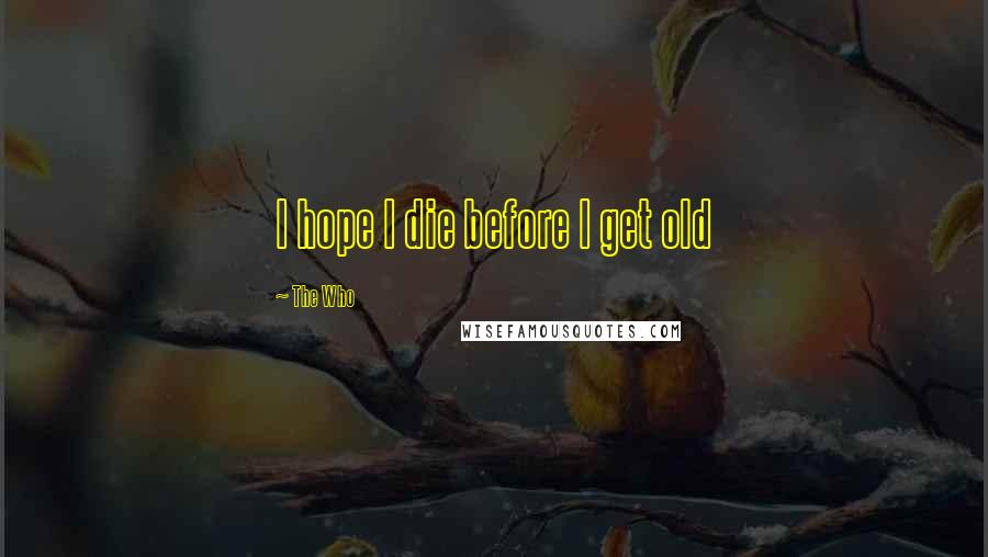 The Who Quotes: I hope I die before I get old