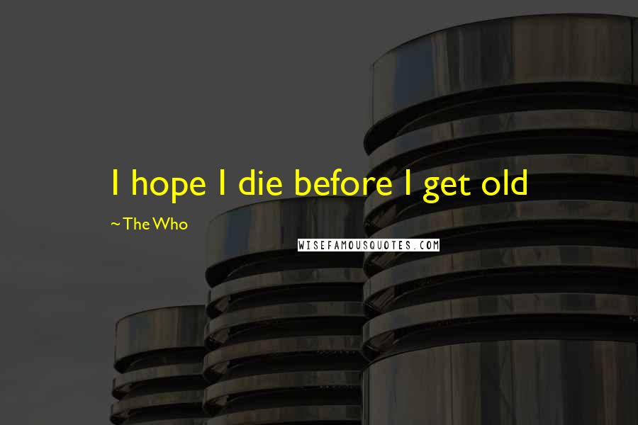 The Who Quotes: I hope I die before I get old