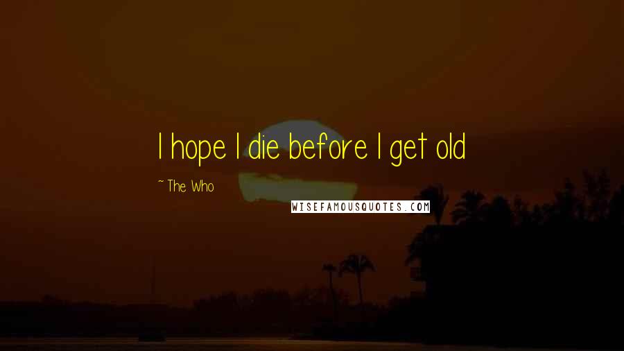 The Who Quotes: I hope I die before I get old