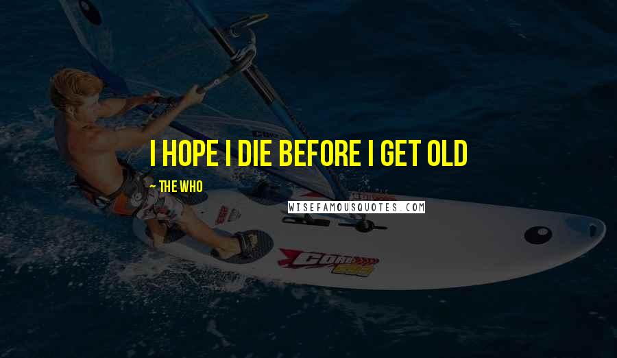 The Who Quotes: I hope I die before I get old