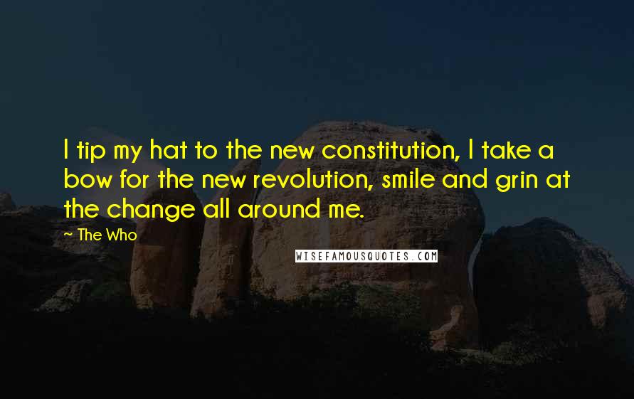 The Who Quotes: I tip my hat to the new constitution, I take a bow for the new revolution, smile and grin at the change all around me.