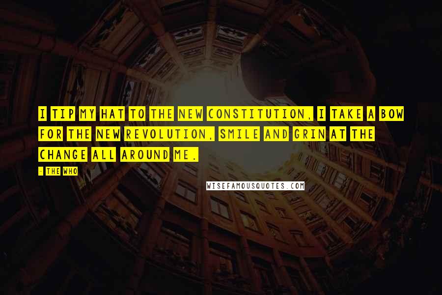 The Who Quotes: I tip my hat to the new constitution, I take a bow for the new revolution, smile and grin at the change all around me.