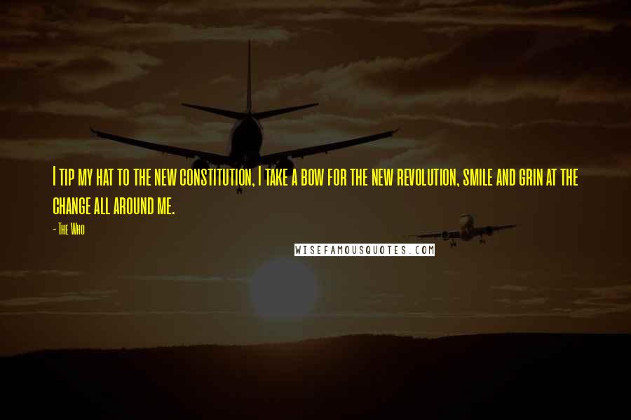 The Who Quotes: I tip my hat to the new constitution, I take a bow for the new revolution, smile and grin at the change all around me.