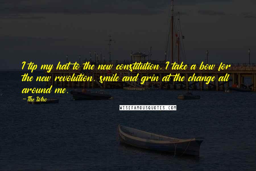 The Who Quotes: I tip my hat to the new constitution, I take a bow for the new revolution, smile and grin at the change all around me.