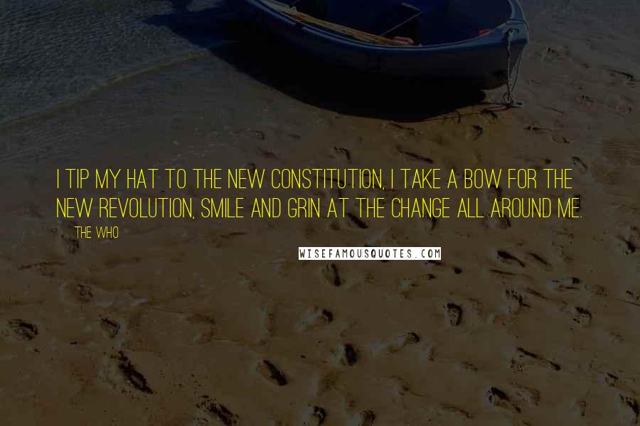 The Who Quotes: I tip my hat to the new constitution, I take a bow for the new revolution, smile and grin at the change all around me.