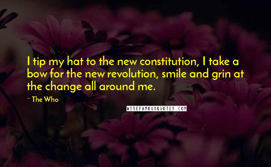 The Who Quotes: I tip my hat to the new constitution, I take a bow for the new revolution, smile and grin at the change all around me.