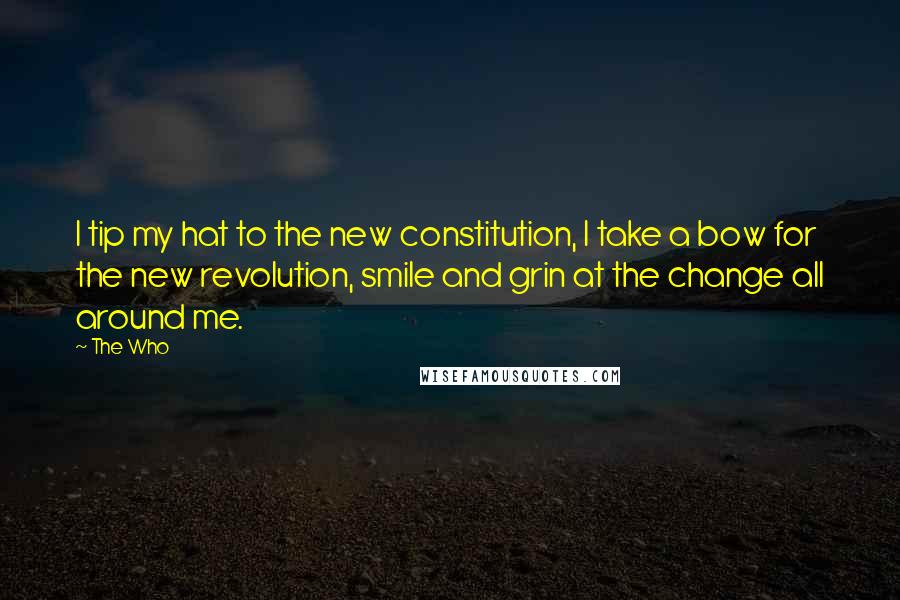 The Who Quotes: I tip my hat to the new constitution, I take a bow for the new revolution, smile and grin at the change all around me.