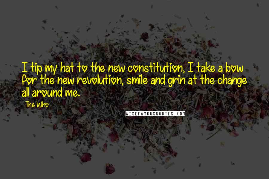 The Who Quotes: I tip my hat to the new constitution, I take a bow for the new revolution, smile and grin at the change all around me.