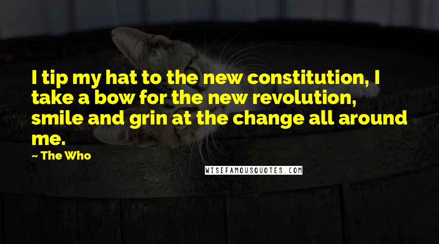 The Who Quotes: I tip my hat to the new constitution, I take a bow for the new revolution, smile and grin at the change all around me.