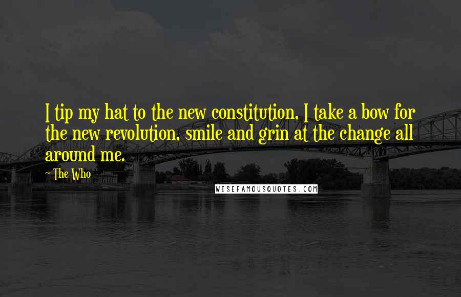 The Who Quotes: I tip my hat to the new constitution, I take a bow for the new revolution, smile and grin at the change all around me.