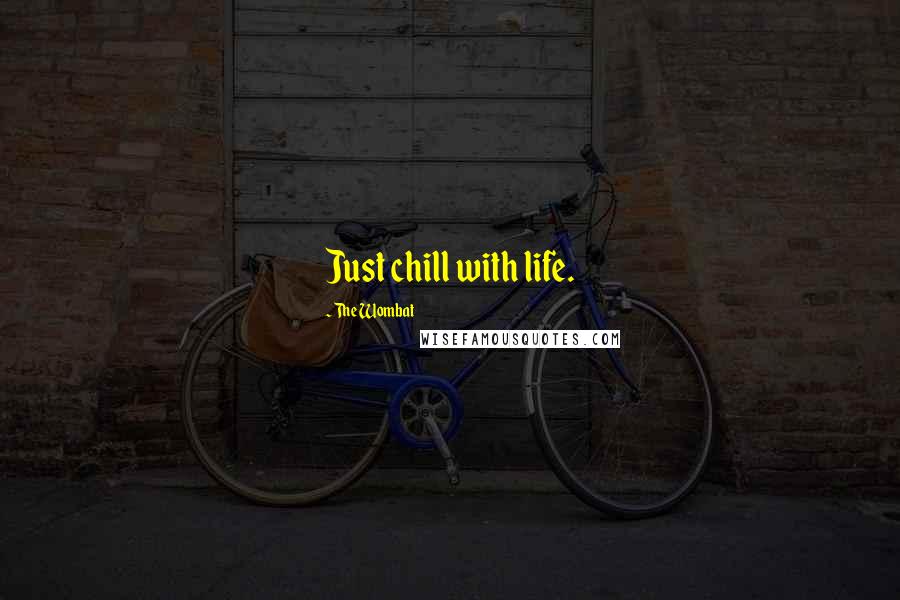The Wombat Quotes: Just chill with life.