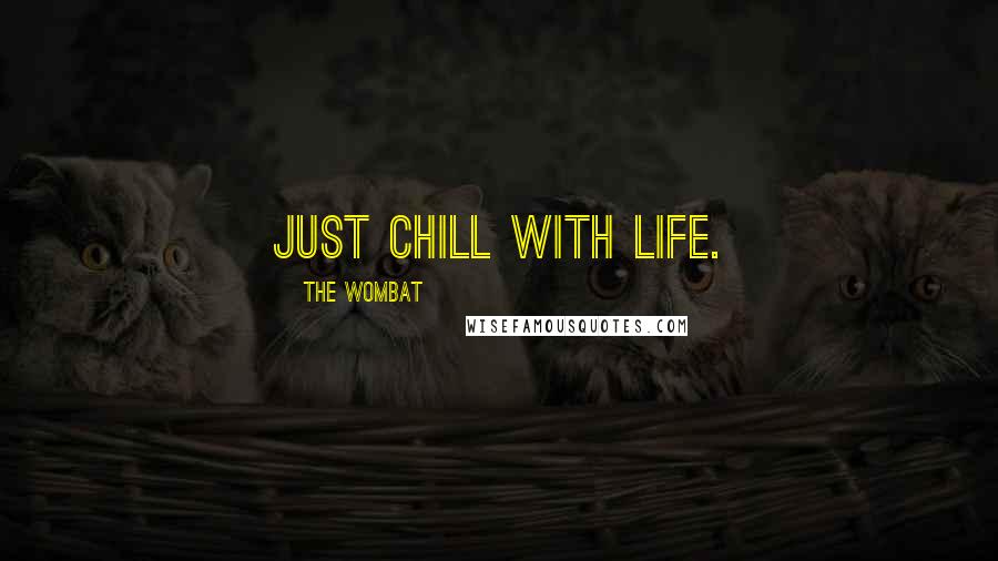 The Wombat Quotes: Just chill with life.