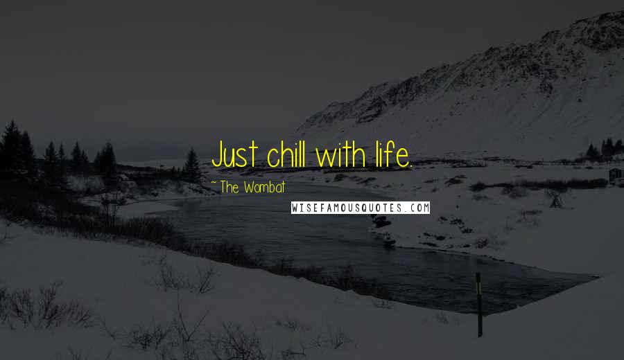 The Wombat Quotes: Just chill with life.
