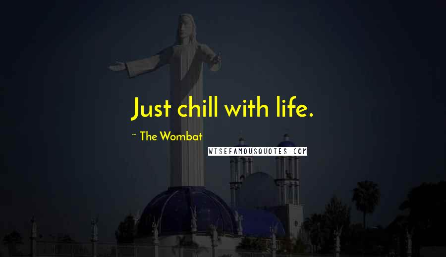 The Wombat Quotes: Just chill with life.